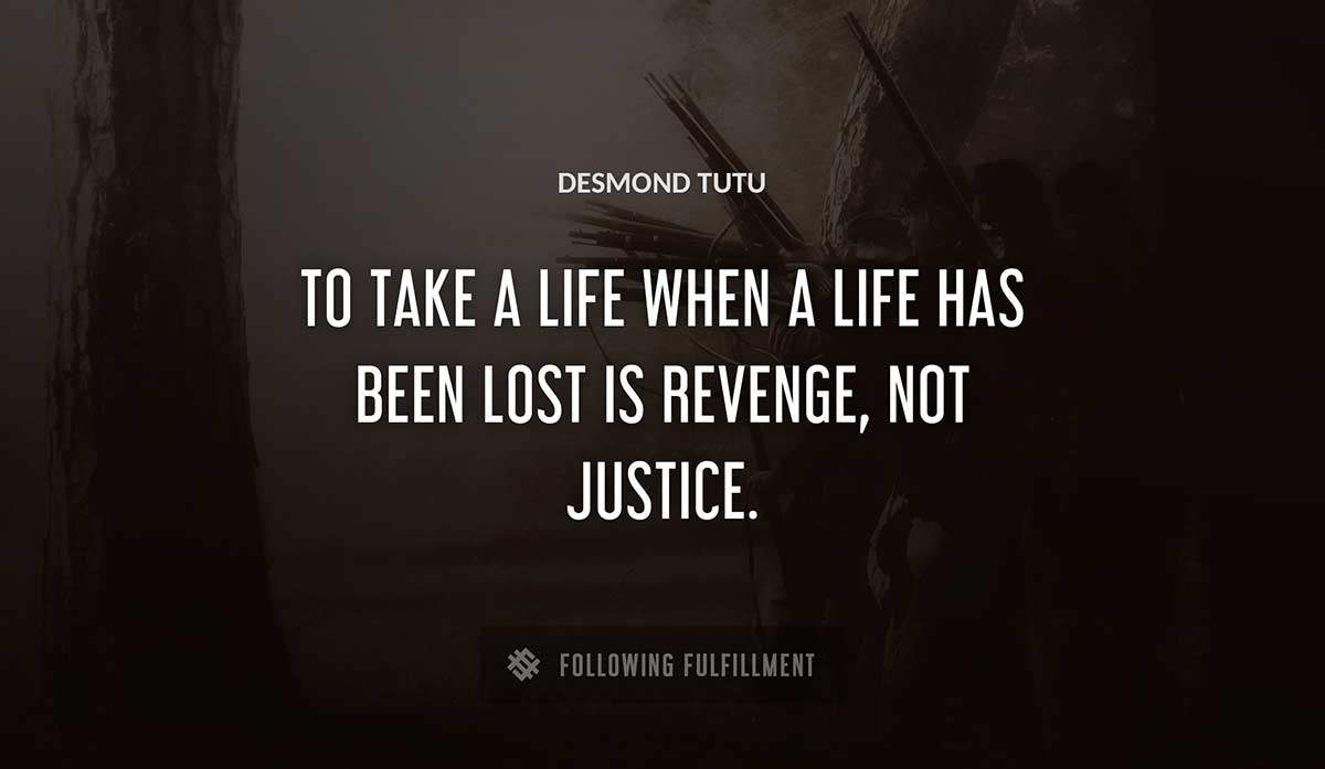 to take a life when a life has been lost is revenge not justice Desmond Tutu quote