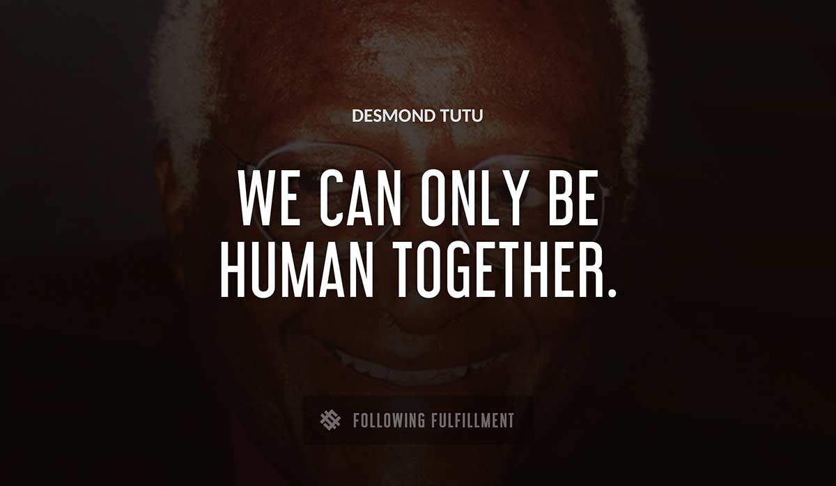 we can only be human together Desmond Tutu quote
