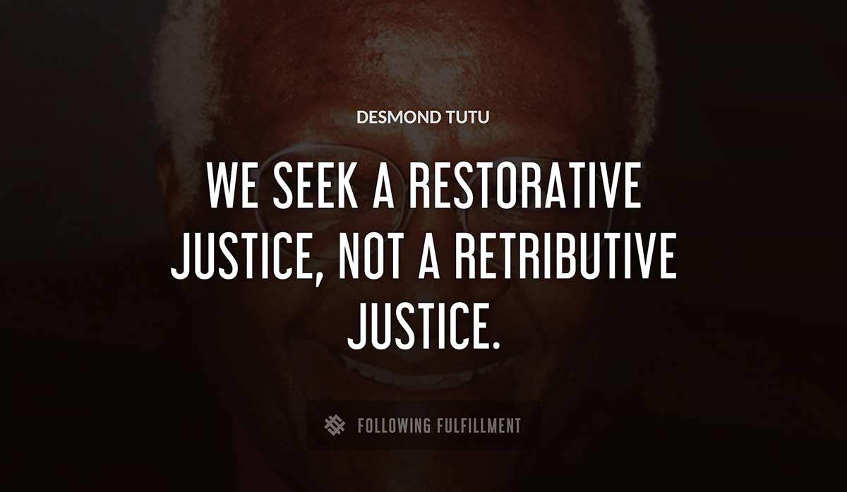 we seek a restorative justice not a retributive justice Desmond Tutu quote