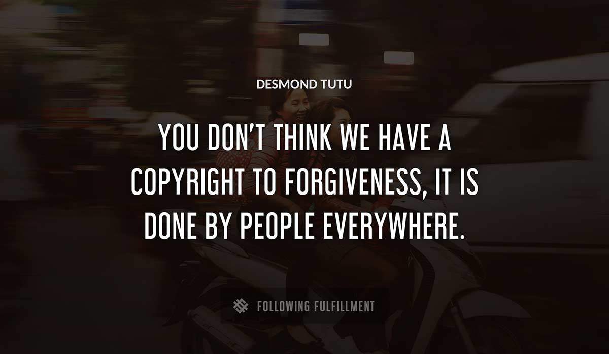 you don t think we have a copyright to forgiveness it is done by people everywhere Desmond Tutu quote