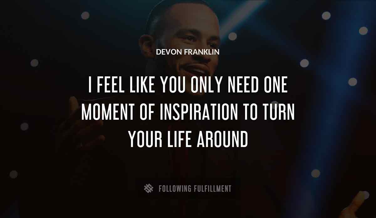 i feel like you only need one moment of inspiration to turn your life around Devon Franklin quote