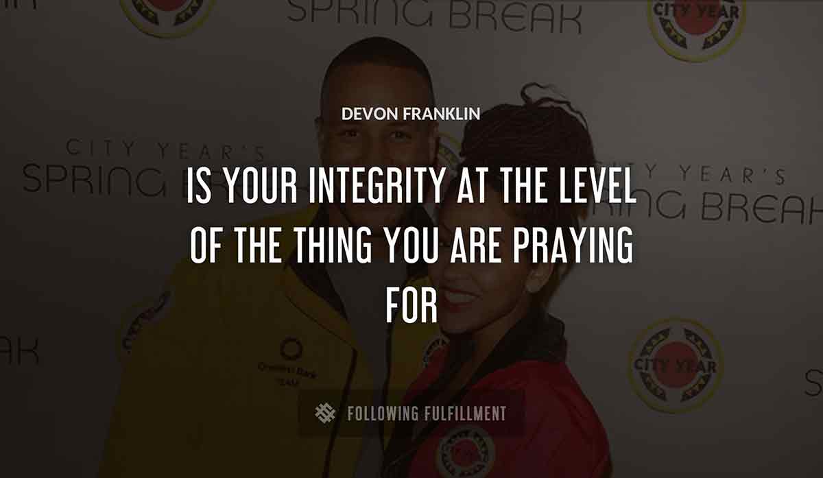 is your integrity at the level of the thing you are praying for Devon Franklin quote