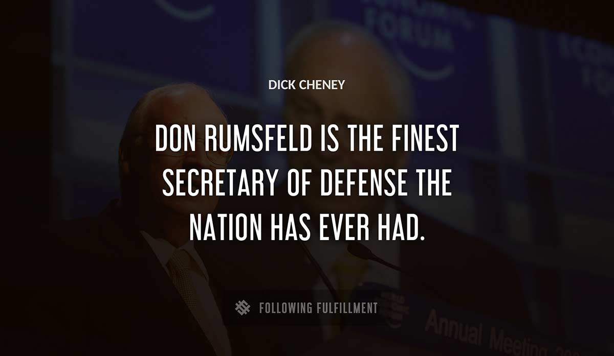 don rumsfeld is the finest secretary of defense the nation has ever had Dick Cheney quote