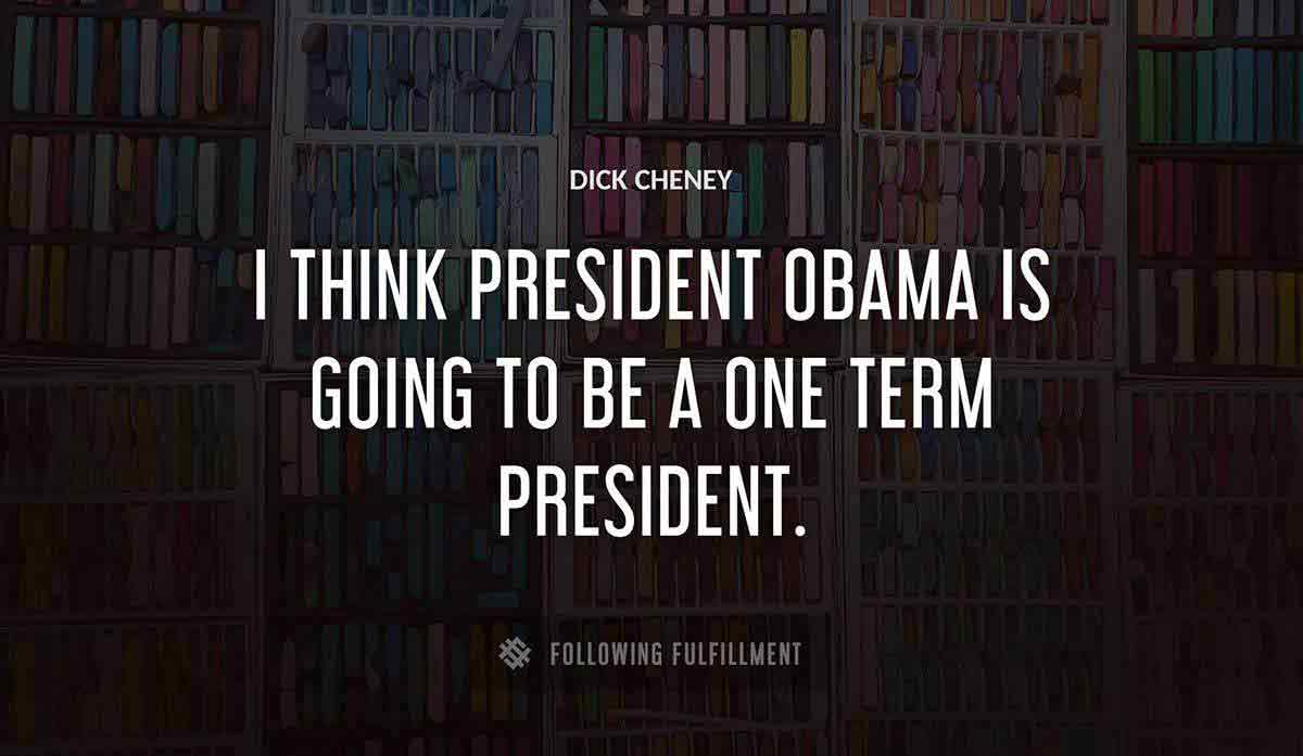 i think president obama is going to be a one term president Dick Cheney quote
