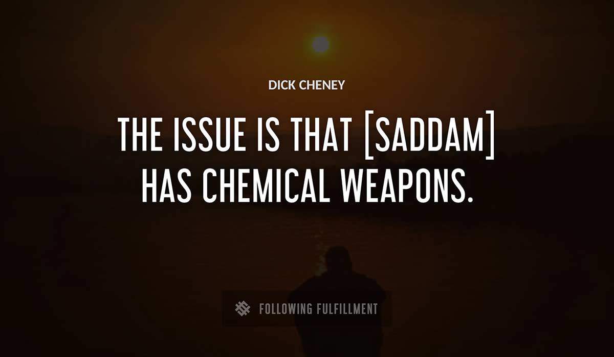 the issue is that saddam has chemical weapons Dick Cheney quote