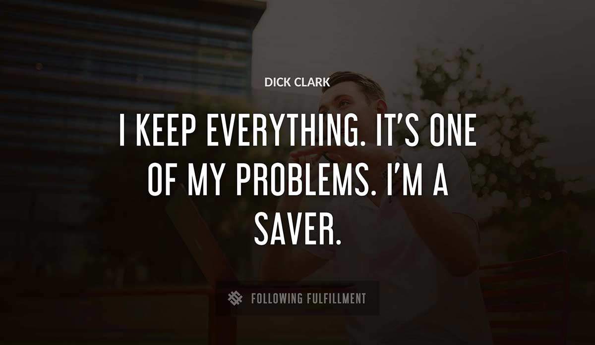 i keep everything it s one of my problems i m a saver Dick Clark quote