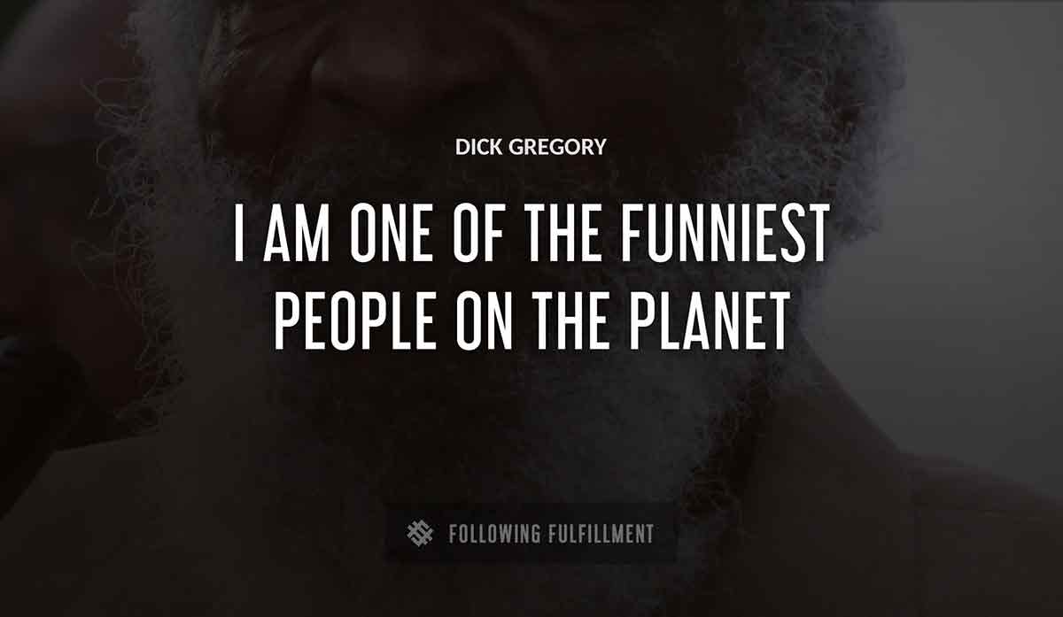 i am one of the funniest people on the planet Dick Gregory quote