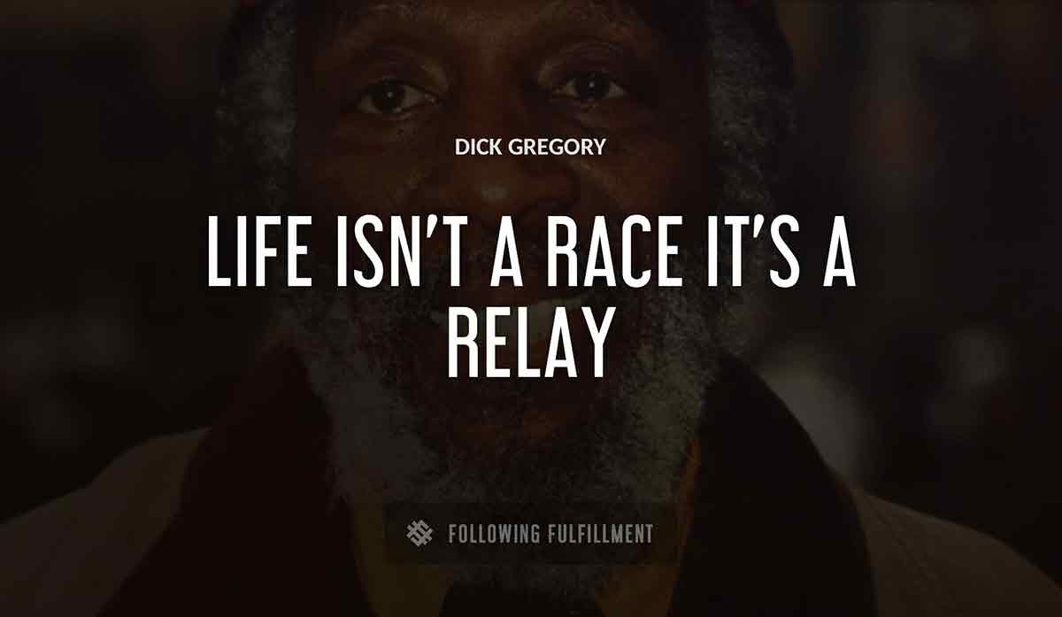 life isn t a race it s a relay Dick Gregory quote