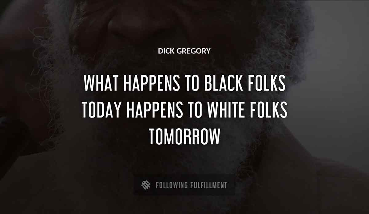 what happens to black folks today happens to white folks tomorrow Dick Gregory quote