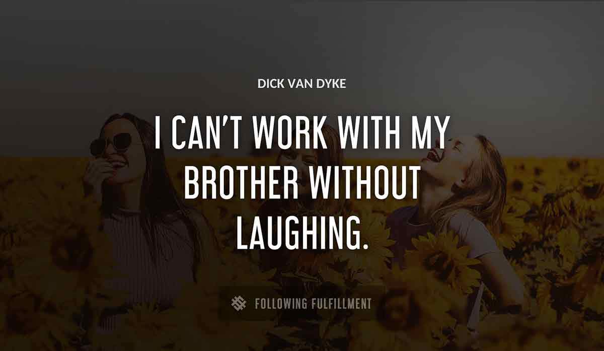 i can t work with my brother without laughing Dick Van Dyke quote