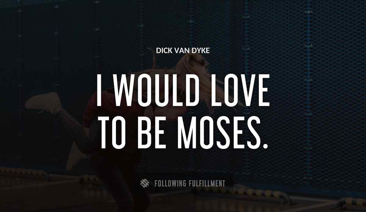 i would love to be moses Dick Van Dyke quote