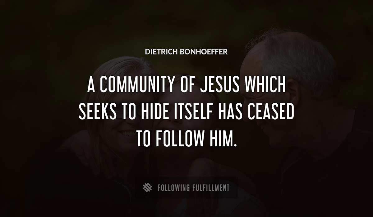 a community of jesus which seeks to hide itself has ceased to follow him Dietrich Bonhoeffer quote