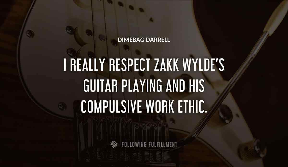 i really respect zakk wylde s guitar playing and his compulsive work ethic Dimebag Darrell quote