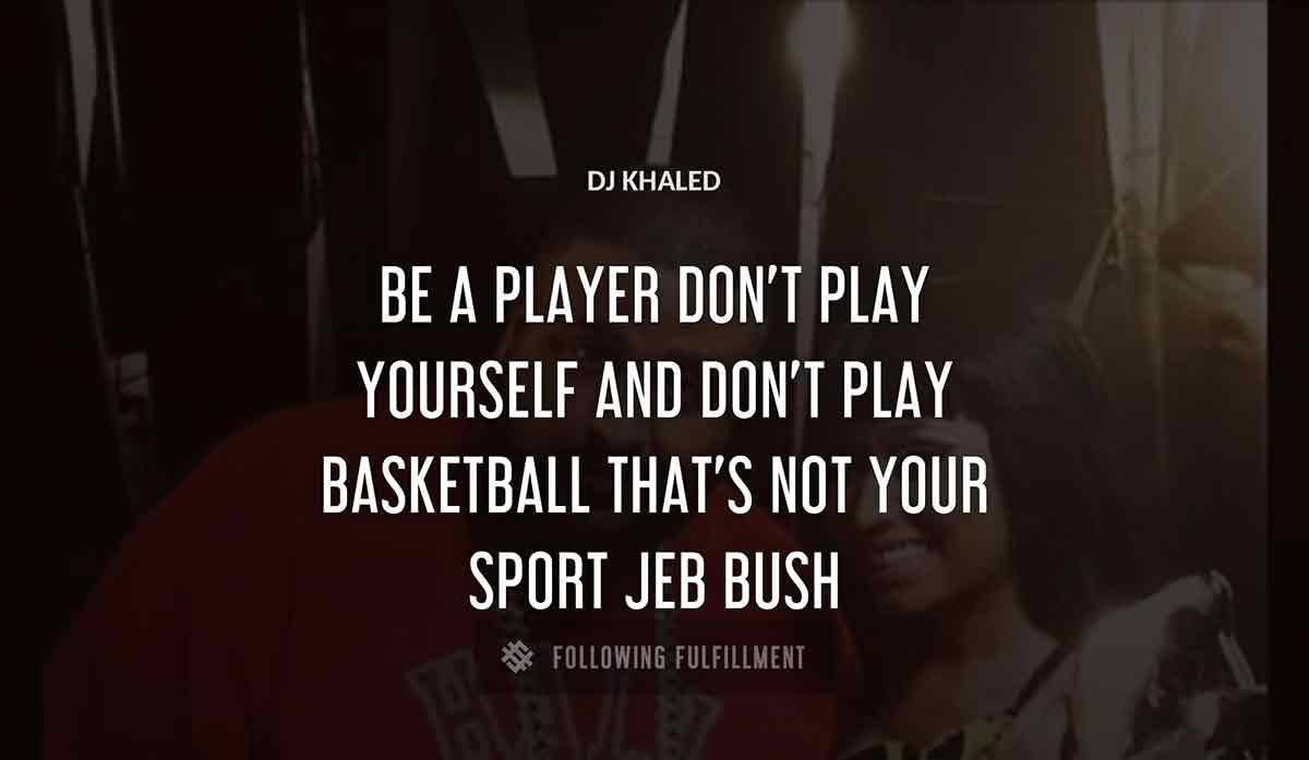 be a player don t play yourself and don t play basketball that s not your sport jeb bush Dj Khaled quote