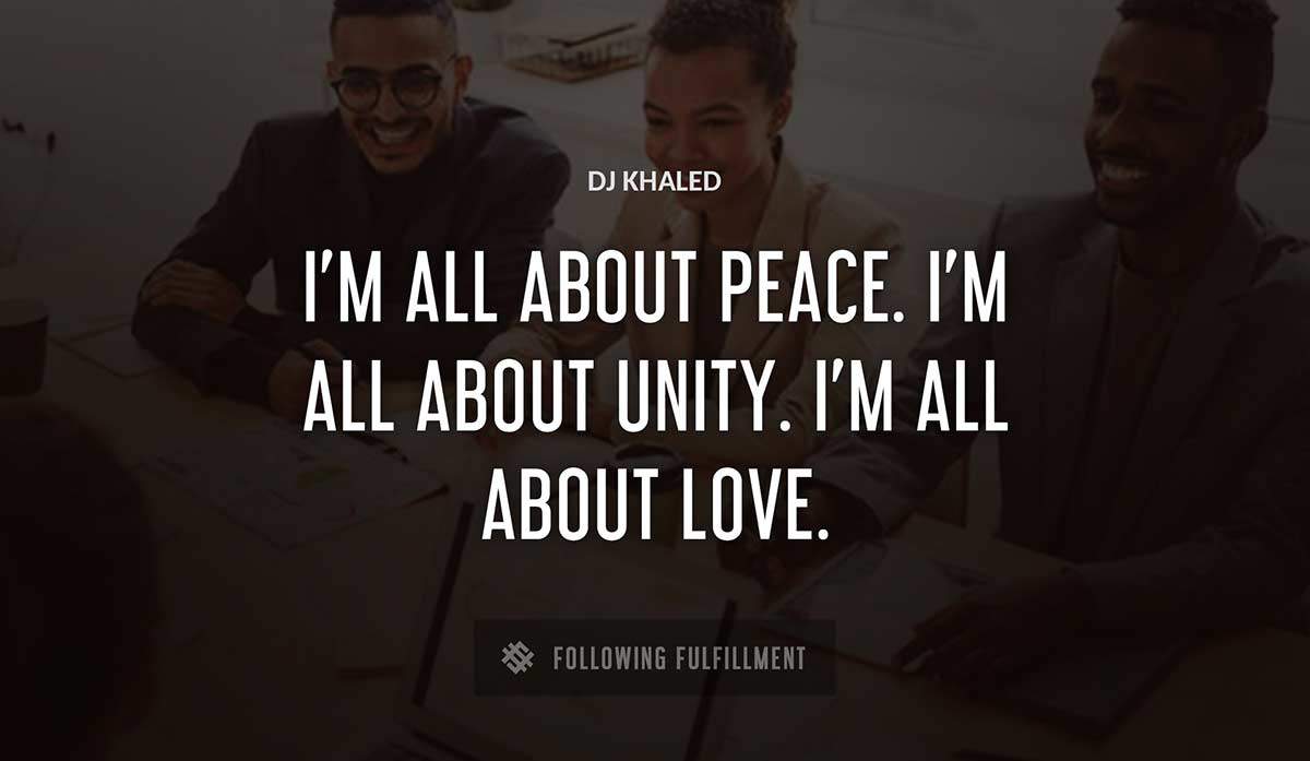 i m all about peace i m all about unity i m all about love Dj Khaled quote