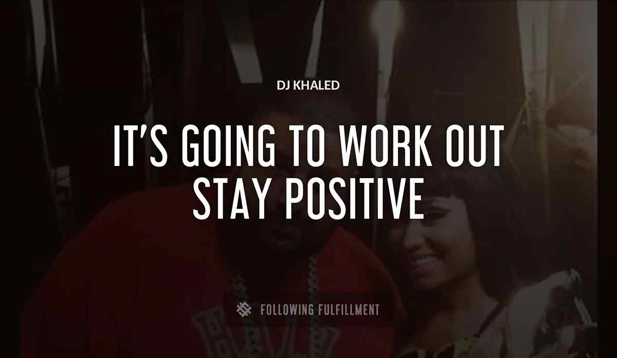 it s going to work out stay positive Dj Khaled quote