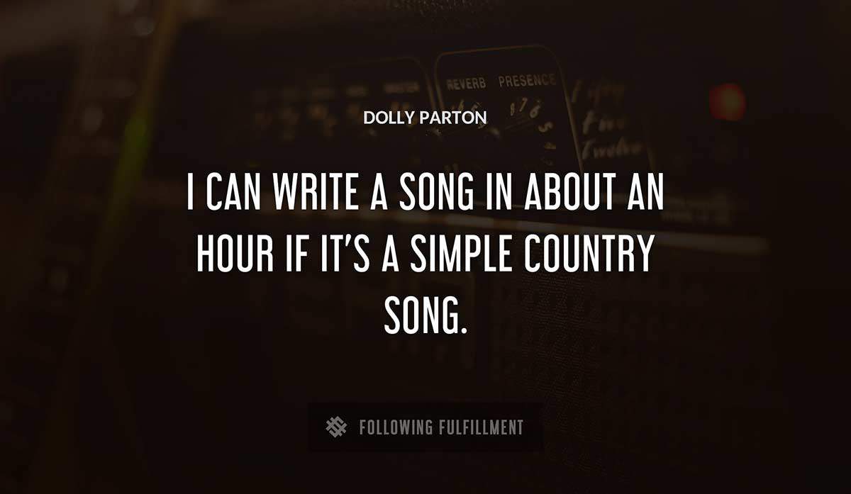 i can write a song in about an hour if it s a simple country song Dolly Parton quote