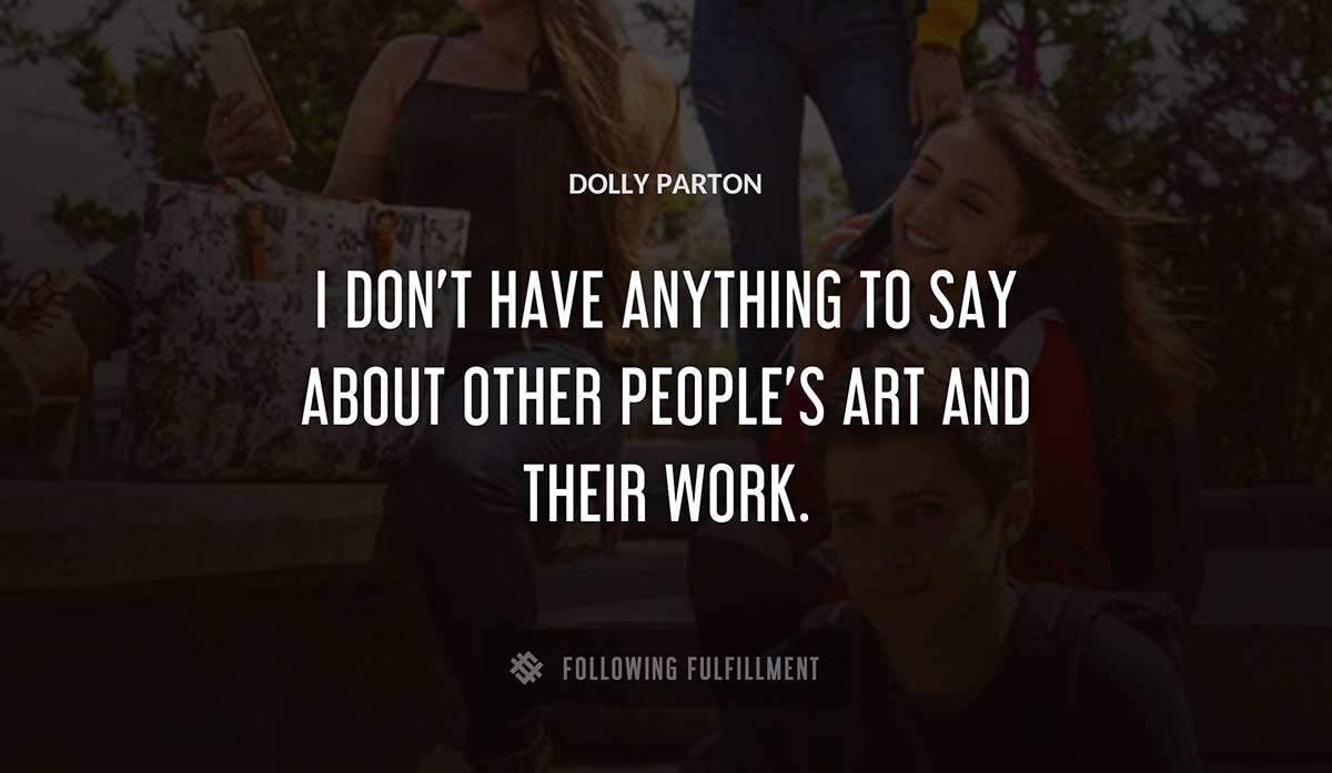 i don t have anything to say about other people s art and their work Dolly Parton quote