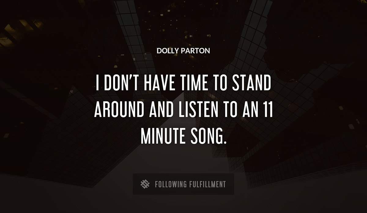 i don t have time to stand around and listen to an 11 minute song Dolly Parton quote