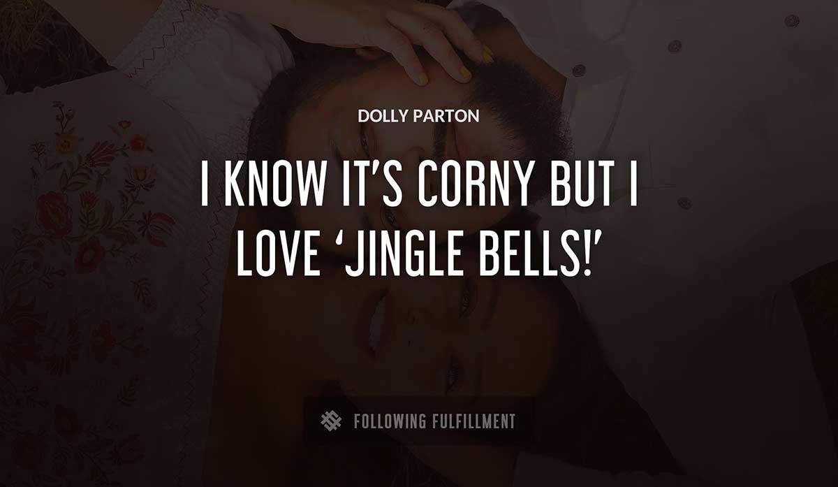 i know it s corny but i love jingle bells Dolly Parton quote