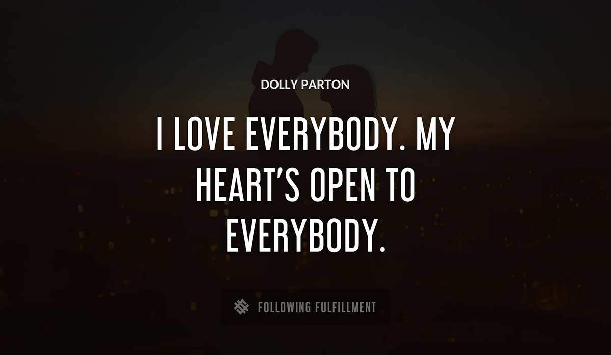 i love everybody my heart s open to everybody Dolly Parton quote