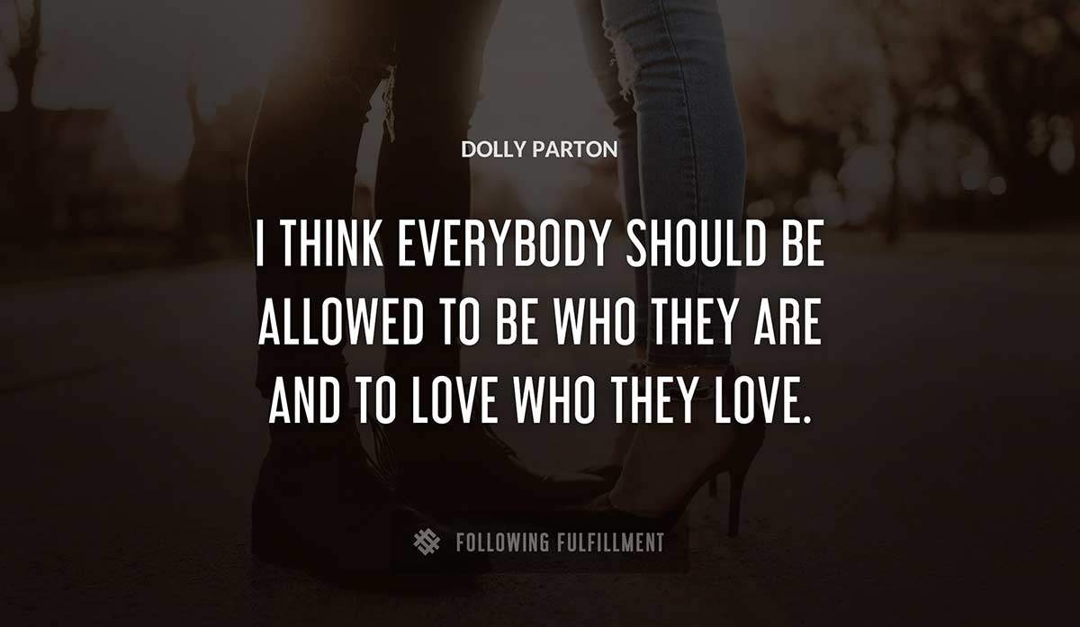 i think everybody should be allowed to be who they are and to love who they love Dolly Parton quote