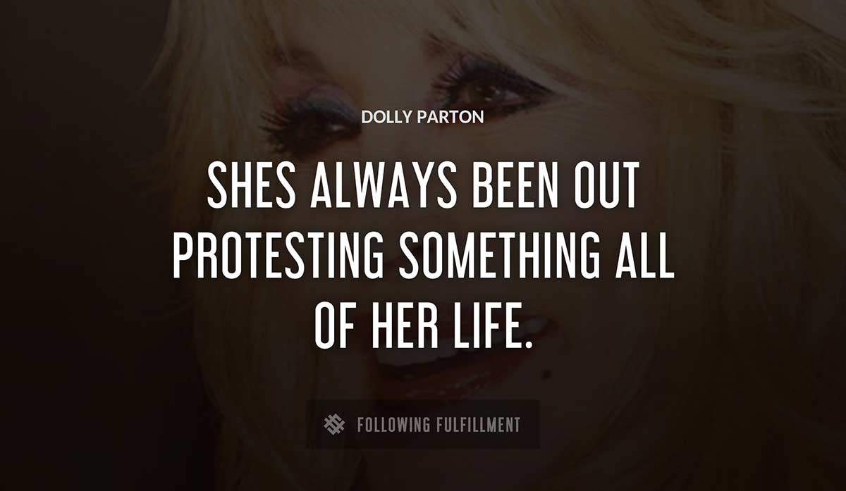 shes always been out protesting something all of her life Dolly Parton quote