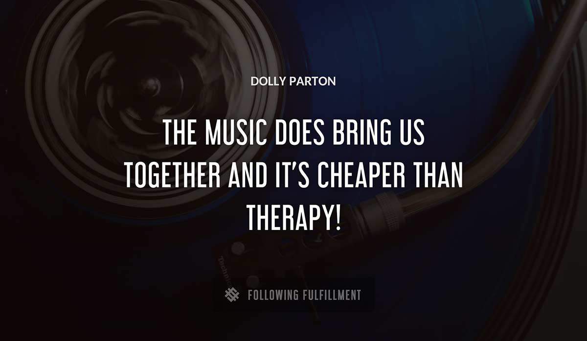 the music does bring us together and it s cheaper than therapy Dolly Parton quote