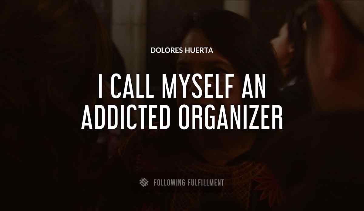 i call myself an addicted organizer Dolores Huerta quote