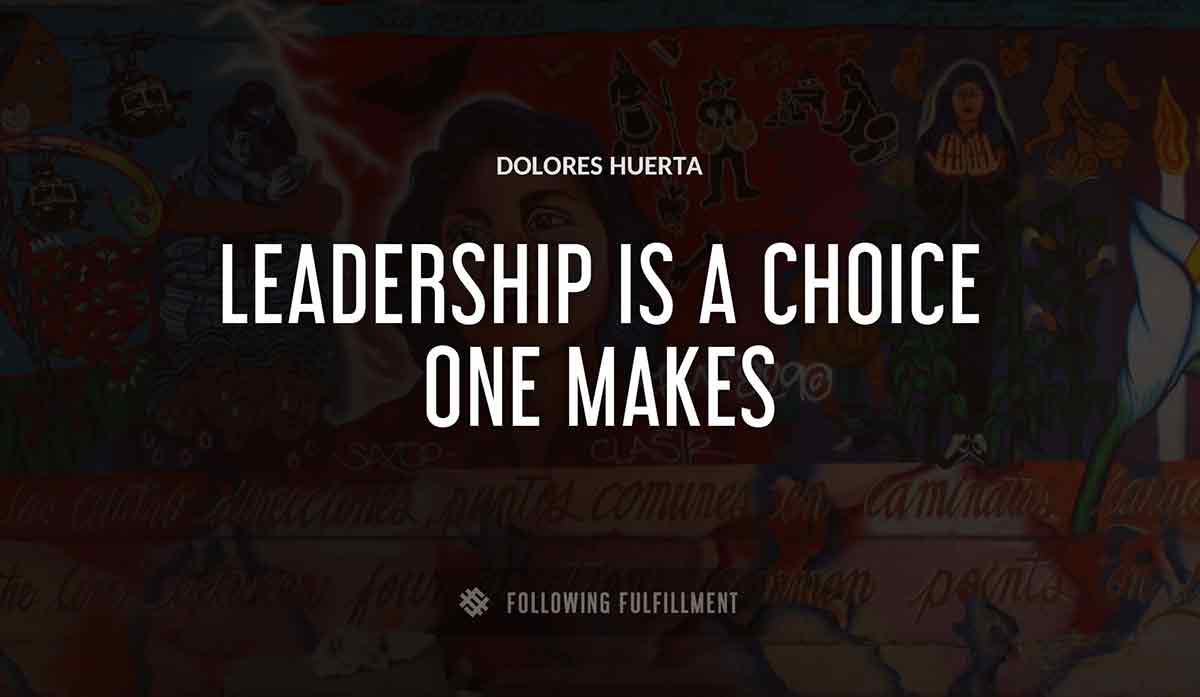 leadership is a choice one makes Dolores Huerta quote