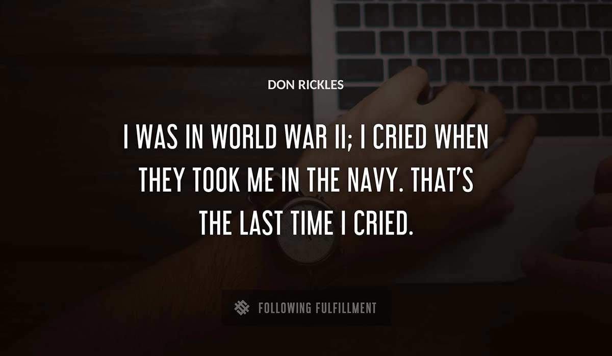 i was in world war ii i cried when they took me in the navy that s the last time i cried Don Rickles quote