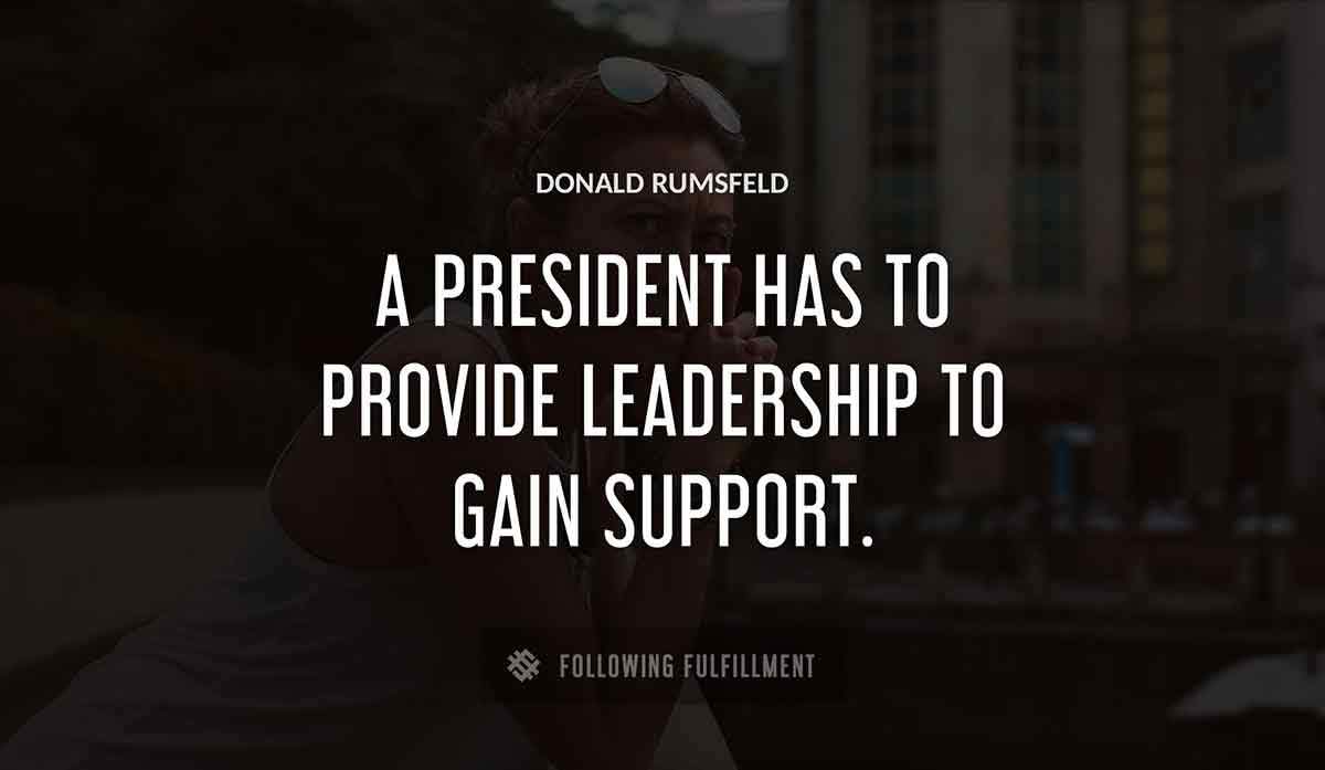a president has to provide leadership to gain support Donald Rumsfeld quote