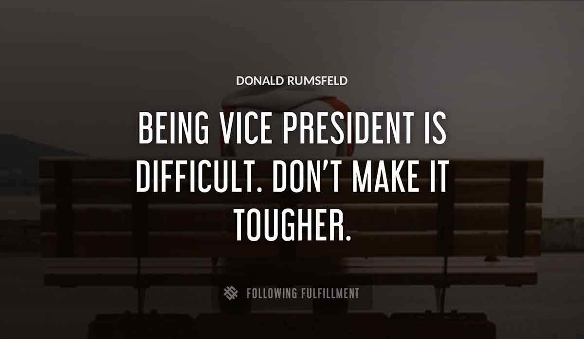 being vice president is difficult don t make it tougher Donald Rumsfeld quote