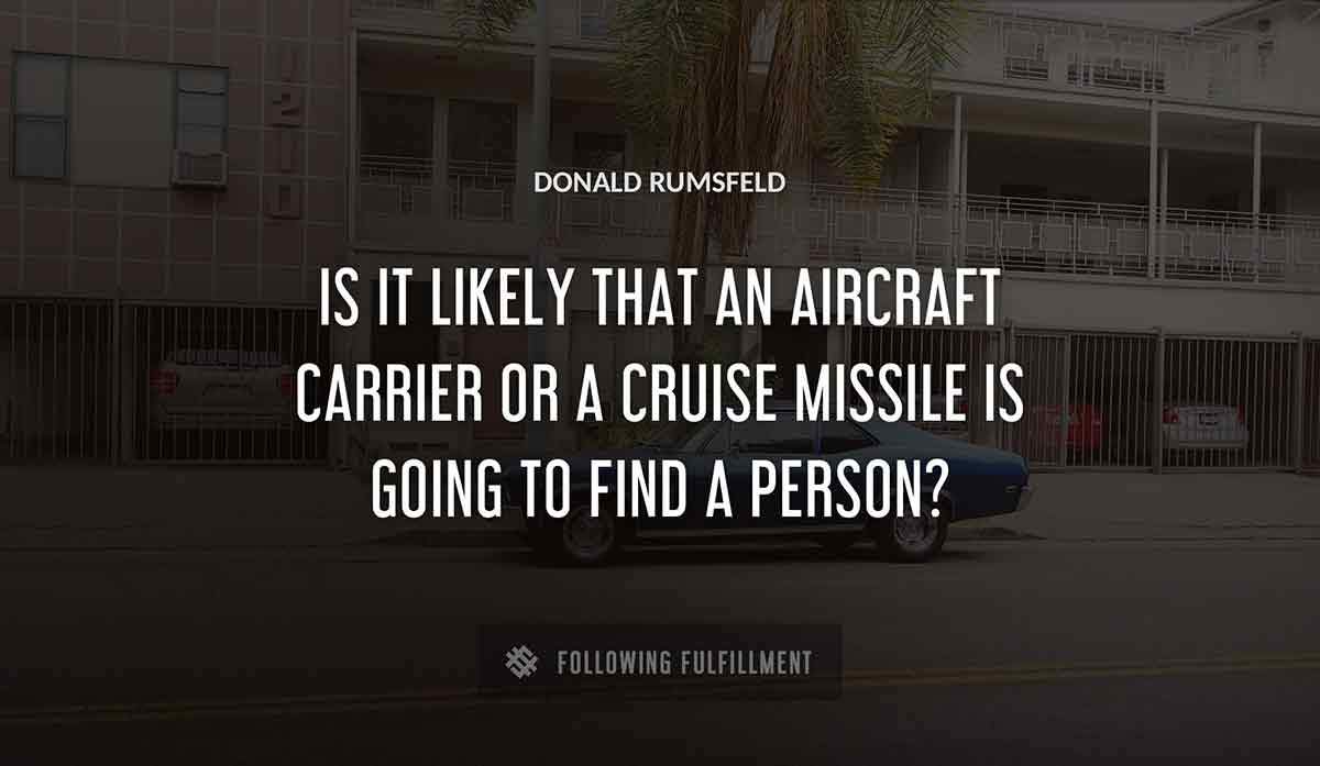 is it likely that an aircraft carrier or a cruise missile is going to find a person Donald Rumsfeld quote