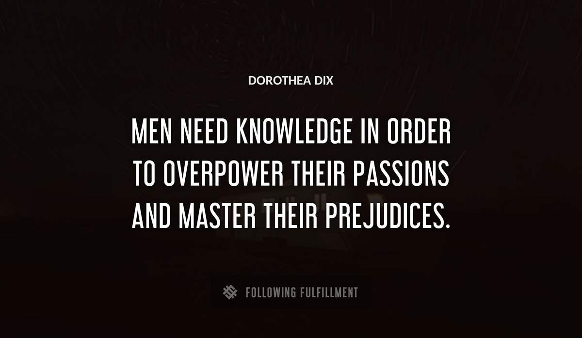 men need knowledge in order to overpower their passions and master their prejudices Dorothea Dix quote