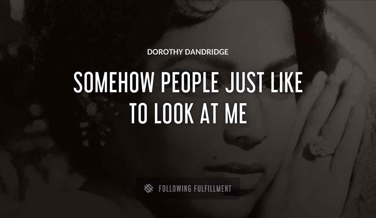 somehow people just like to look at me Dorothy Dandridge quote