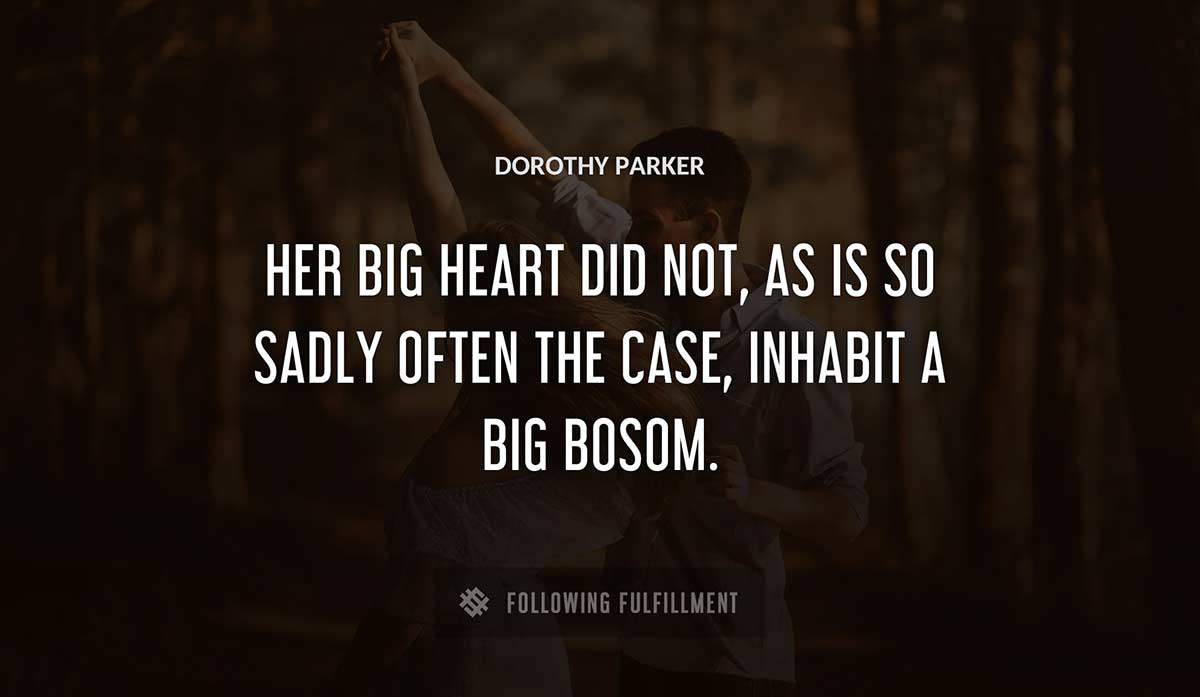 her big heart did not as is so sadly often the case inhabit a big bosom Dorothy Parker quote