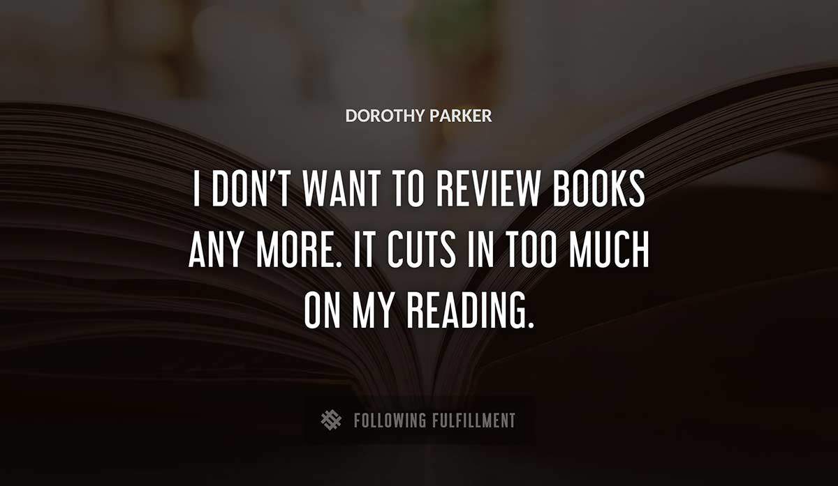 i don t want to review books any more it cuts in too much on my reading Dorothy Parker quote