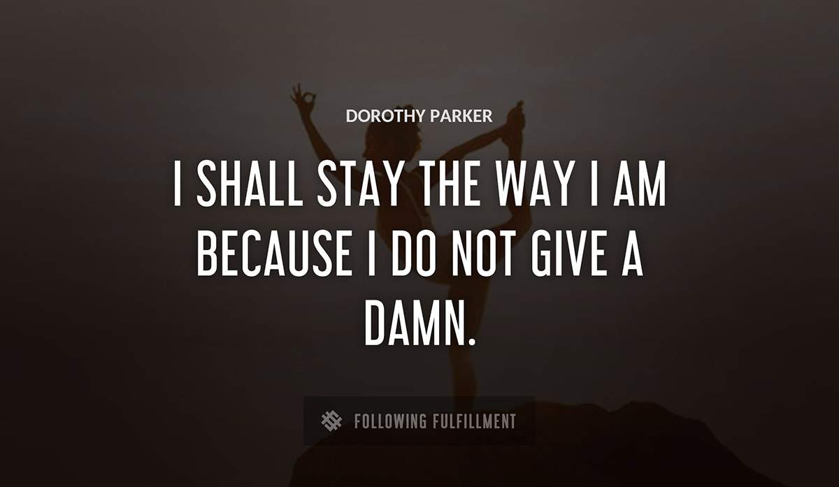 i shall stay the way i am because i do not give a damn Dorothy Parker quote
