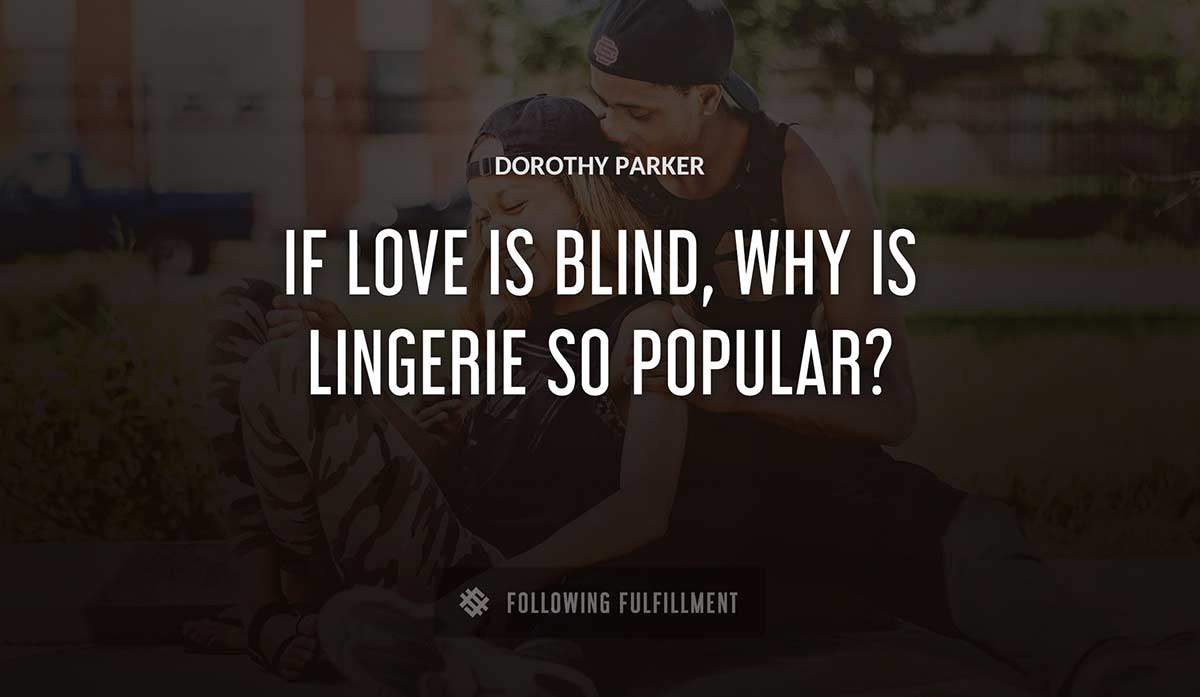 if love is blind why is lingerie so popular Dorothy Parker quote