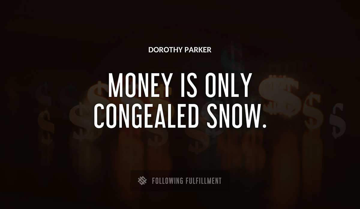money is only congealed snow Dorothy Parker quote
