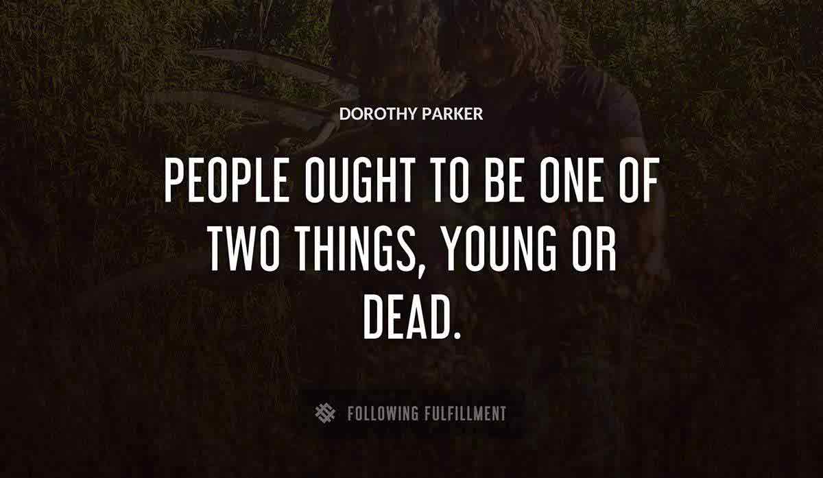 people ought to be one of two things young or dead Dorothy Parker quote