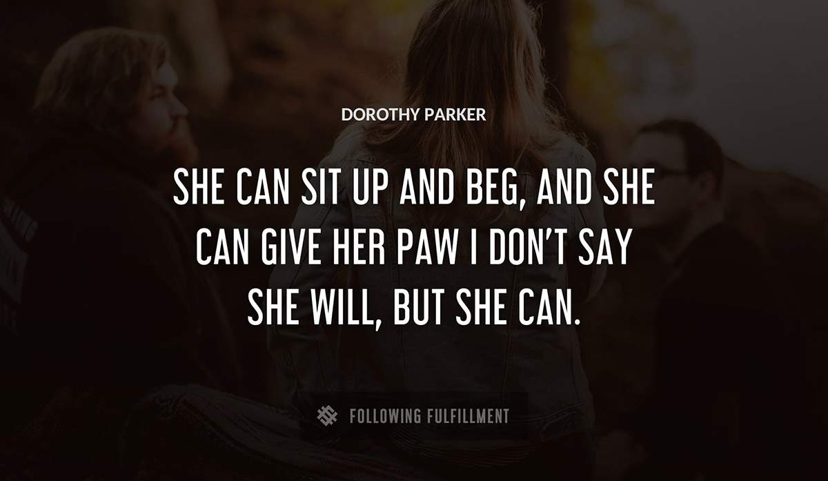 she can sit up and beg and she can give her paw i don t say she will but she can Dorothy Parker quote