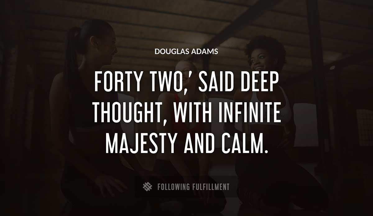 forty two said deep thought with infinite majesty and calm Douglas Adams quote
