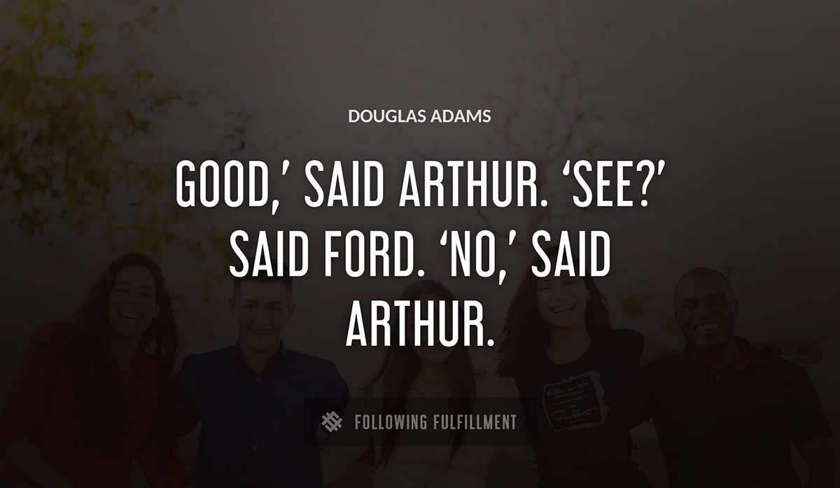 good said arthur see said ford no said arthur Douglas Adams quote
