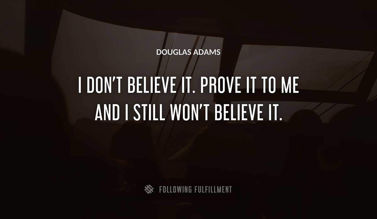 i don t believe it prove it to me and i still won t believe it Douglas Adams quote
