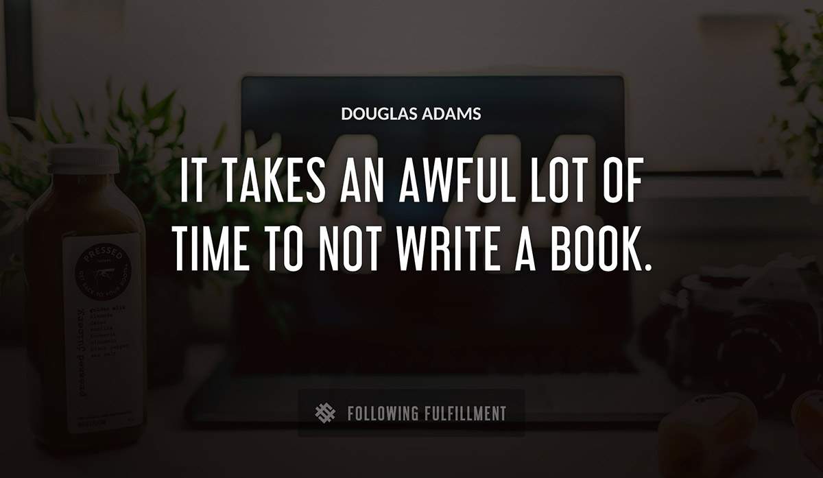 it takes an awful lot of time to not write a book Douglas Adams quote