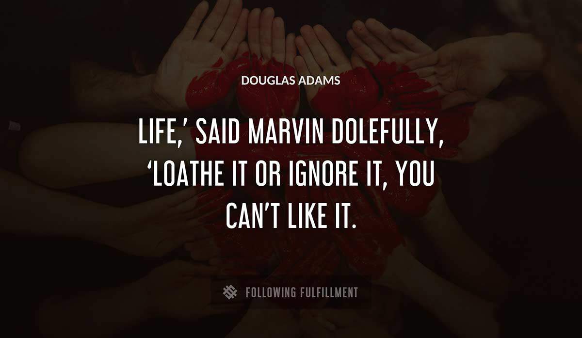 life said marvin dolefully loathe it or ignore it you can t like it Douglas Adams quote