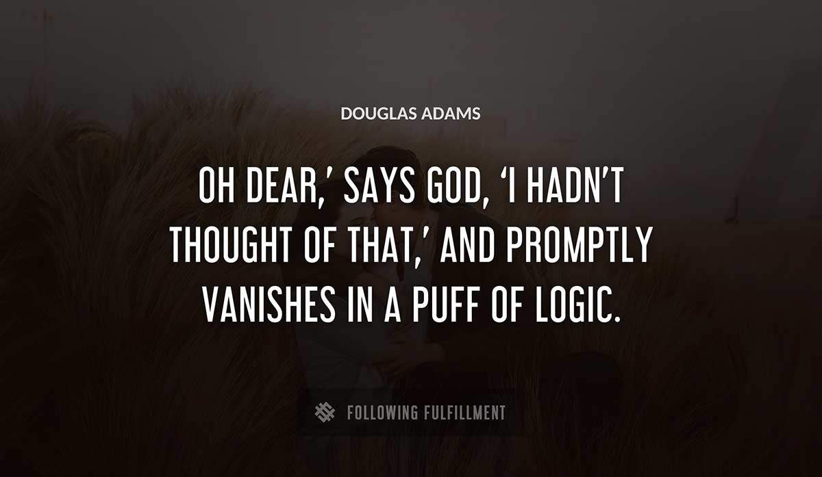 oh dear says god i hadn t thought of that and promptly vanishes in a puff of logic Douglas Adams quote