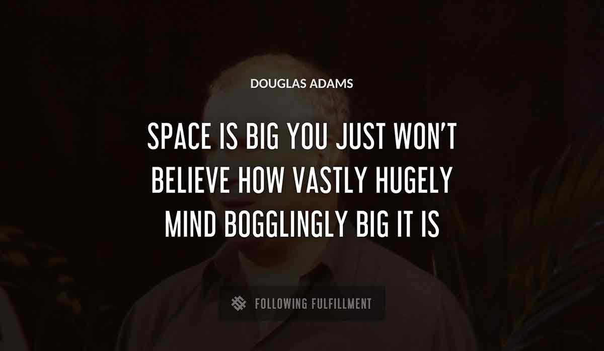space is big you just won t believe how vastly hugely mind bogglingly big it is Douglas Adams quote